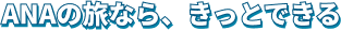 ANAの旅なら、きっとできる
