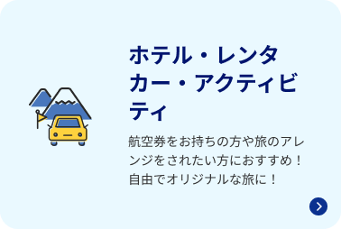 ホテル・レンタカー・アクティビティ 航空券をお持ちの方や旅のアレンジをされたい方におすすめ！自由でオリジナルな旅に！