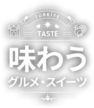 味わう　グルメ・スイーツ　TASTE TÜRKİYE ISTANBUL