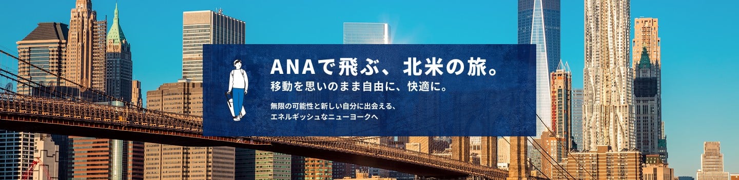 ANAで飛ぶ、北米の旅。 移動を思いのまま自由に、快適に。 無限の可能性と新しい自分に出会える、エネルギッシュなニューヨークへ