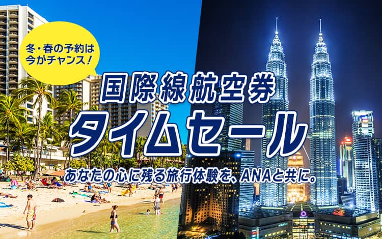 冬・春の予約は今がチャンス！ 国際線航空券 タイムセール あなたの心に残る旅行体験を、ANAと共に。