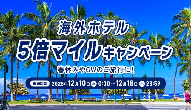 海外ホテル 5倍マイルキャンペーン 春休みやGWのご旅行に！ 販売期間 2025年12月10日（水） 0:00 ～12月18日（木）23:59