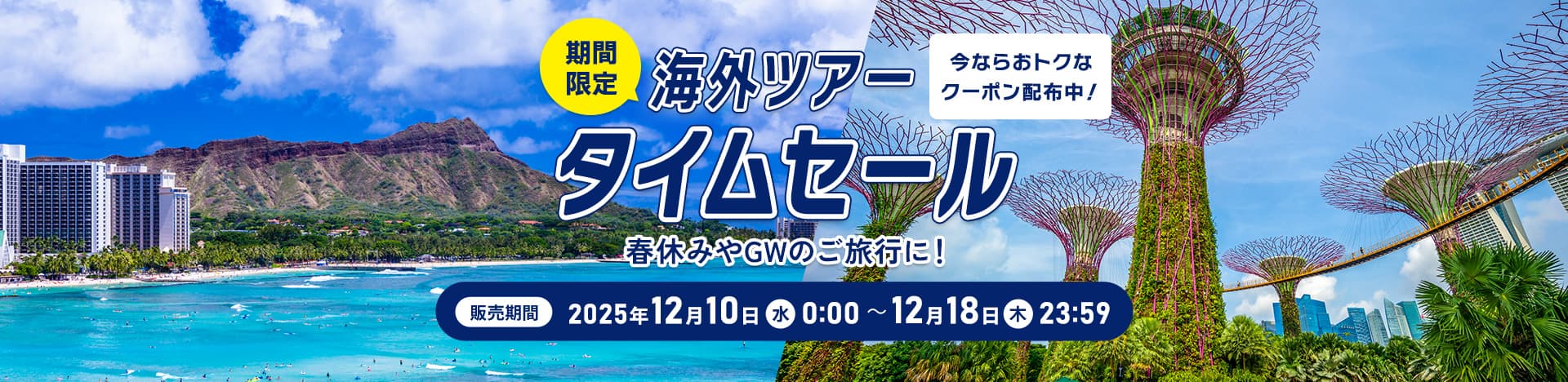 今ならおトクなクーポン配布中！期間限定 海外ツアー タイムセール 春休みやGWのご旅行に！ 販売期間：2025年12月10日（水） 0:00 ～12月18日（木）23:59
