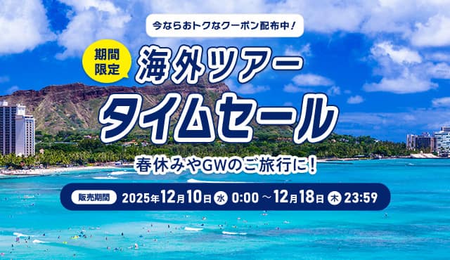 今ならおトクなクーポン配布中！期間限定 海外ツアー タイムセール 春休みやGWのご旅行に！ 販売期間：2025年12月10日（水） 0:00 ～12月18日（木）23:59