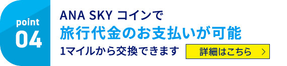Point04 ANA SKY コインで旅行代金のお支払いが可能 1マイルから交換できます 詳細はこちら