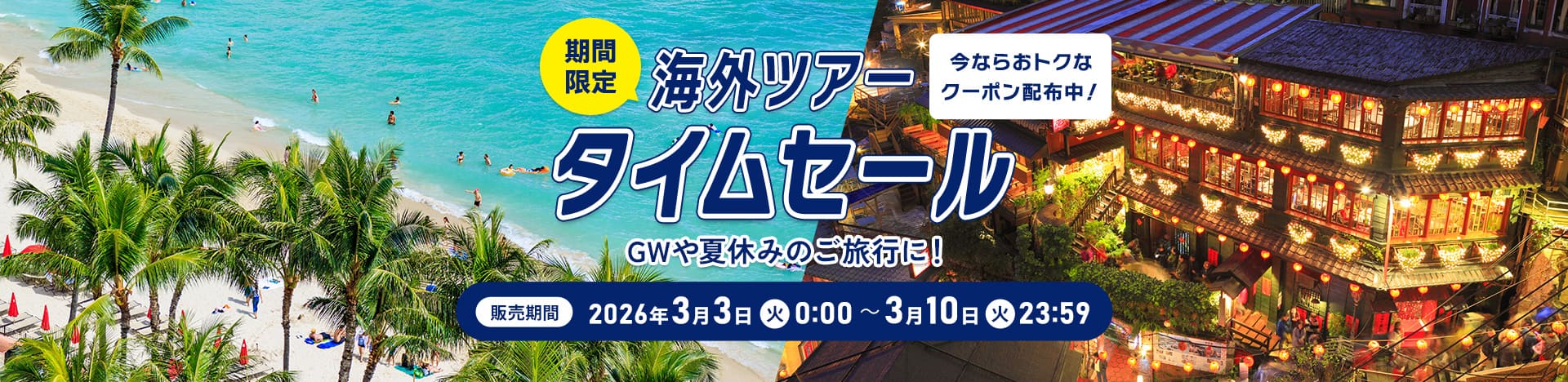今ならおトクなクーポン配布中！期間限定 海外ツアータイムセール  GWや夏休みのご旅行に！販売期間 2026年3月3日（火）0:00～3月10日（火）23:59