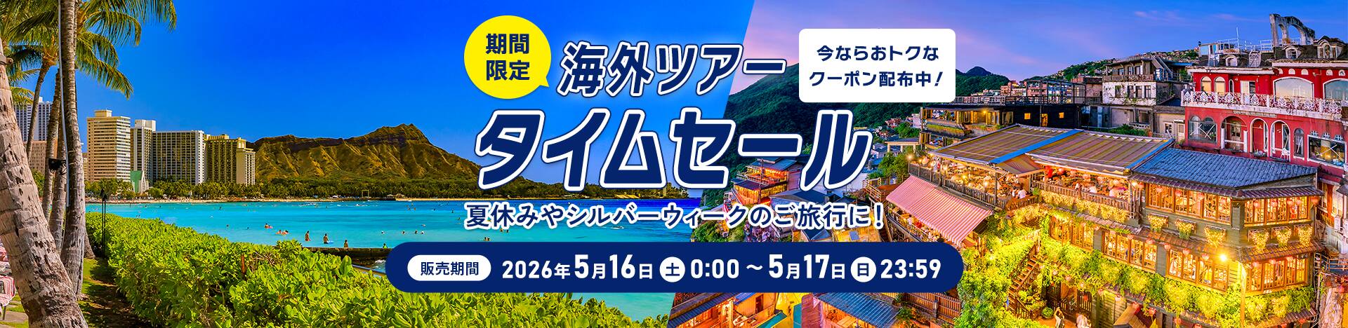 今ならおトクなクーポン配布中！期間限定 海外ツアータイムセール  夏休みやシルバーウィークのご旅行に！ 販売期間：2026年5月16日（土）0:00 ～ 5月17日（日）23:59