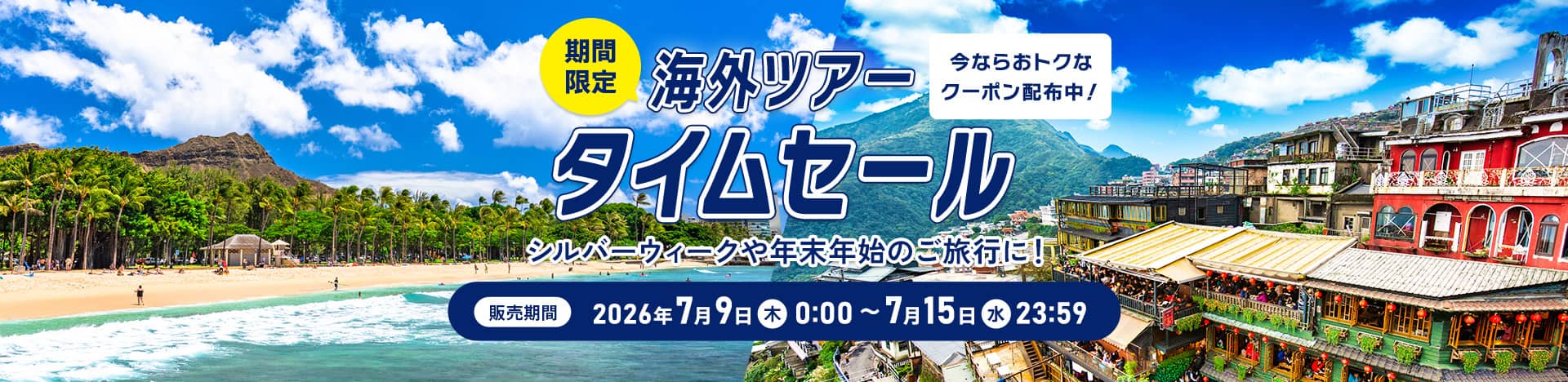 今ならおトクなクーポン配布中！期間限定 海外ツアータイムセール  シルバーウィークや年末年始のご旅行に！  販売期間：2026年7月9日（木）0:00 ～ 7月15日（水）23:59