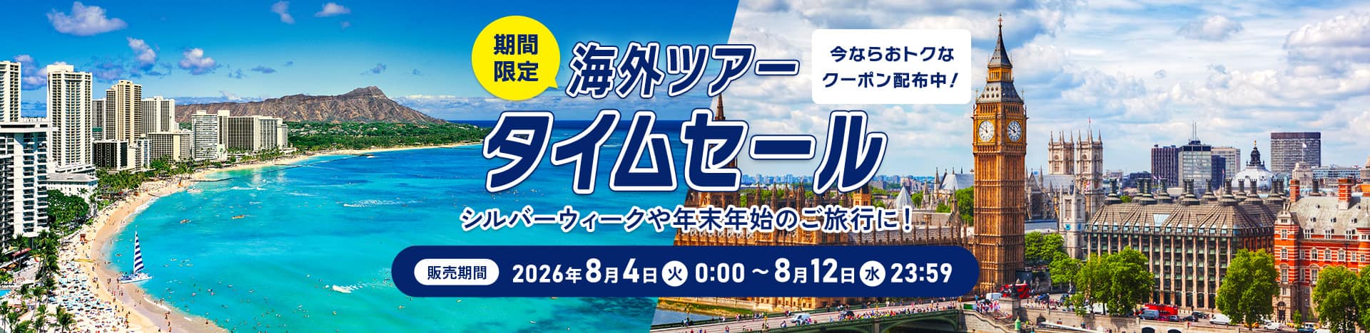 今ならおトクなクーポン配布中！期間限定 海外ツアータイムセール  シルバーウィークや年末年始のご旅行に！  販売期間：2026年8月4日（火）0:00 ～ 8月12日（水）23:59