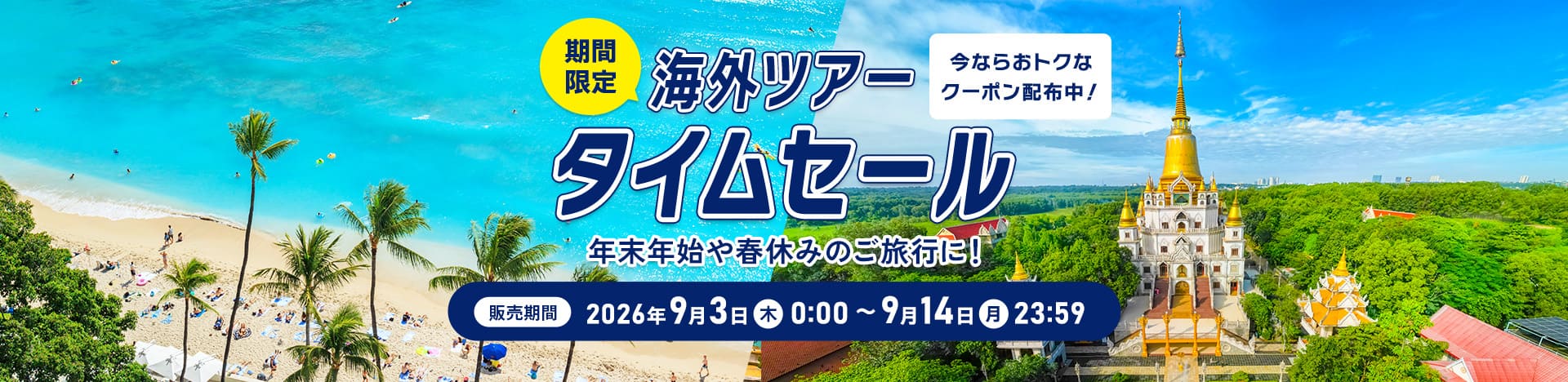 今ならおトクなクーポン配布中！期間限定 海外ツアータイムセール  年末年始や春休みのご旅行に！  販売期間：2026年9月3日（木）0:00 ～ 9月14日（水）23:59