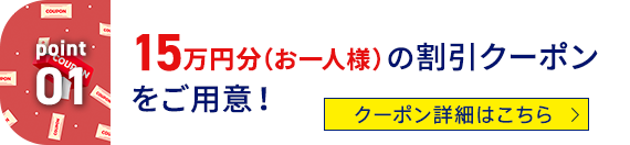 Point01 15万円分（お一人様）の割引クーポンをご用意！
