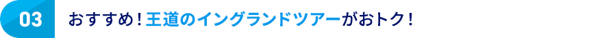 03 おすすめ！王道のイングランドツアーがお得！