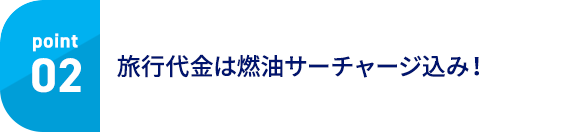 Point02 旅行代金は燃油サーチャージ込み！