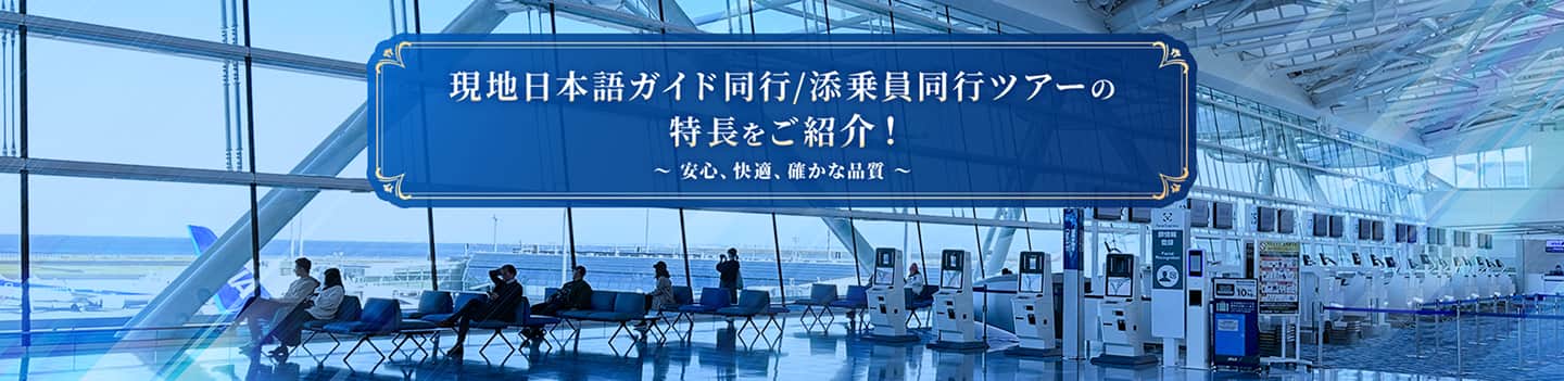 現地日本語ガイド同行/添乗員同行ツアーの特長をご紹介！ ～安心、快適、確かな品質～
