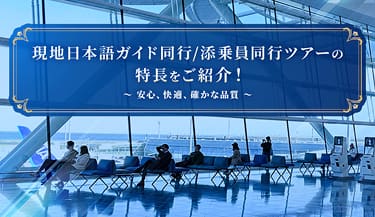 現地日本語ガイド同行/添乗員同行ツアーの特長をご紹介！ ～安心、快適、確かな品質～