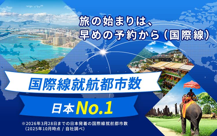 旅の始まりは、早めの予約から（国際線）国際線就航都市数日本No.1