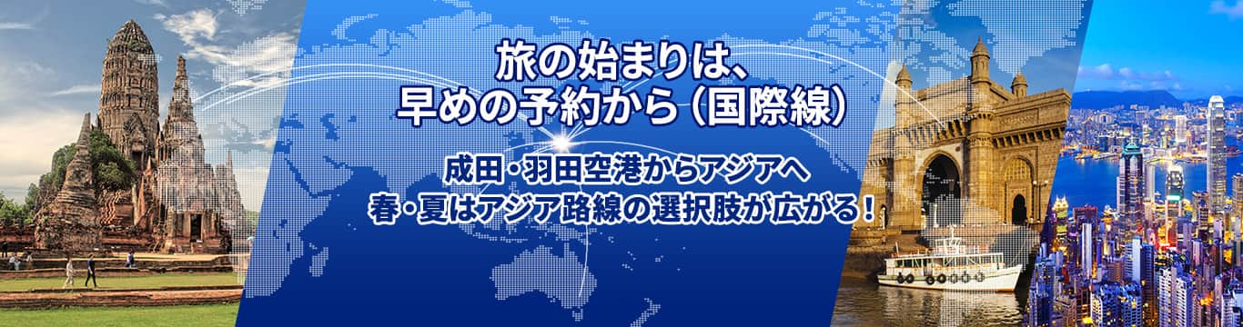 旅の始まりは、早めの予約から（国際線）成田・羽田空港からアジアへ 春・夏はアジア路線の選択肢が広がる！