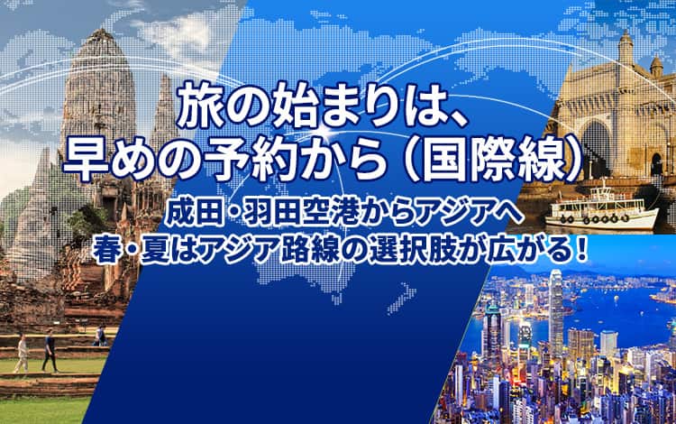 旅の始まりは、早めの予約から（国際線）成田・羽田空港からアジアへ 春・夏はアジア路線の選択肢が広がる！