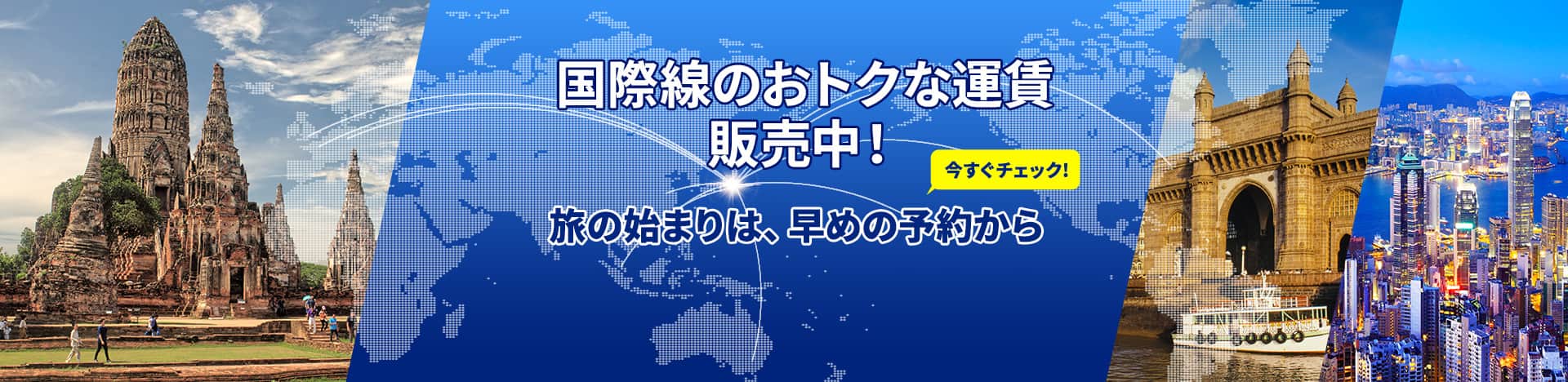 国際線のおトクな運賃販売中！旅の始まりは、早めの予約から 今すぐチェック！