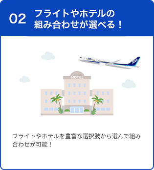 02 フライトやホテルの組み合わせが選べる！ フライトやホテルを豊富な選択肢から選んで組み合わせが可能！