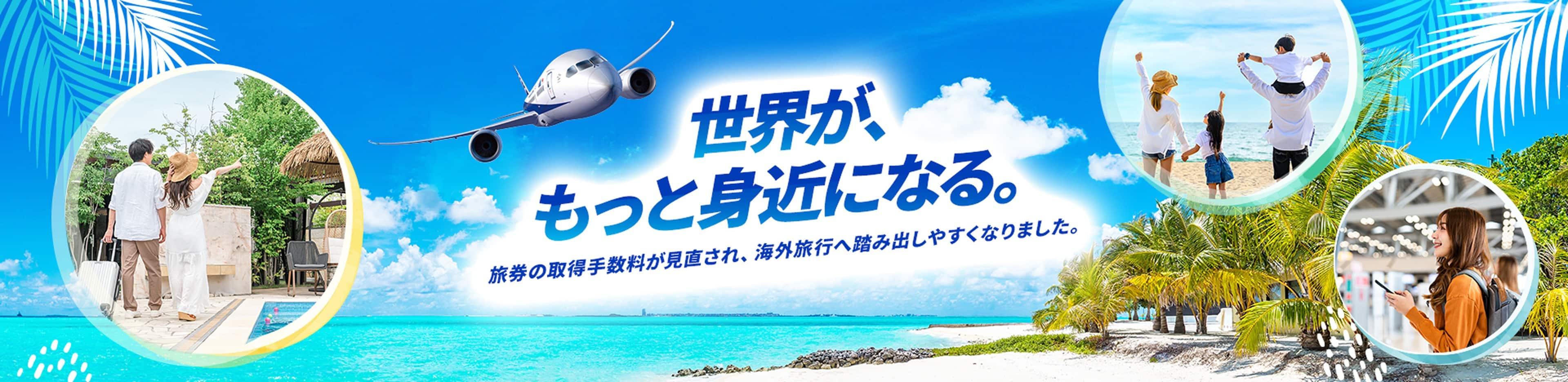 世界が、もっと身近になる。旅券の取得手数料が見直され、海外旅行へ踏み出しやすくなりました。