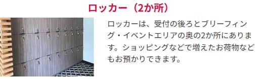 ロッカー（2か所） ロッカーは、受付の後ろとブリーフィング・イベントエリアの奥の2か所にあります。ショッピングなどで増えたお荷物などもお預かりできます。