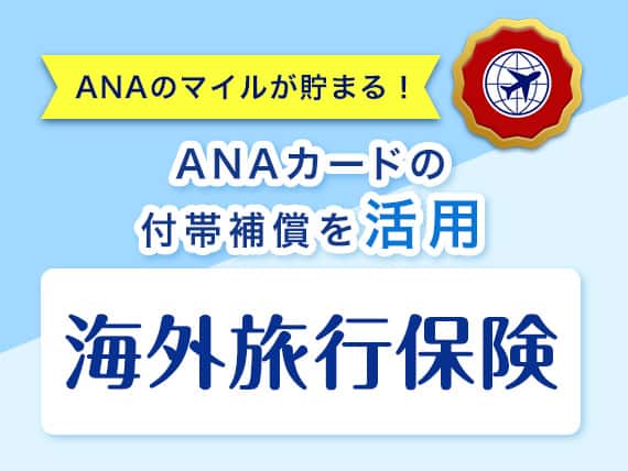 ANAのマイルが貯まる！ ANAカードの付帯補償を活用 海外旅行保険