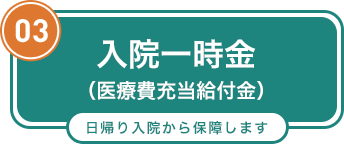 03 入院一時金 日帰り入院から保障します