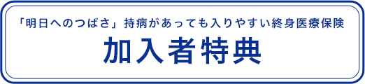 「明日へのつばさ」持病があっても入りやすい終身医療保険 加入者特典