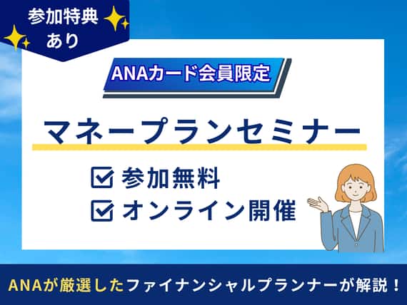 参加特典あり　ANAカード会員限定　マネープランセミナー　参加無料　オンライン開催　ANAが厳選したファイナンシャルプランナーが解説！