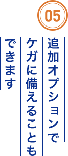 05 追加オプションでケガに備えることもできます