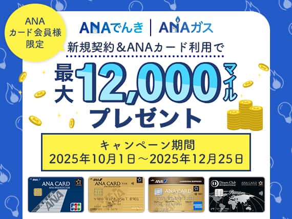 ANAカード会員様限定　ANAでんき　ANAガス　新規契約&ANAカード利用で最大12,000マイルプレゼント　キャンペーン期間　2025年10月1日～2025年12月25日