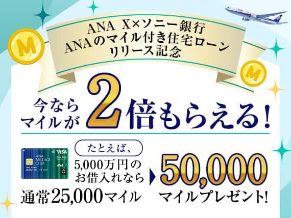 ANA X×ソニー銀行　ANAのマイル付き住宅ローンリリース記念　今ならマイルが2倍もらえる！たとえば、5,000万円のお借入れなら通常25,000マイルのところ50,000マイルプレゼント！