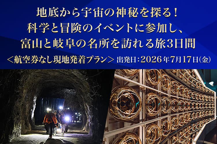 地底から宇宙の神秘を探る！科学と冒険のイベントに参加し、富山と岐阜の名所を訪れる旅3日間＜航空券なし現地発着プラン＞2026年7月17日（金）出発