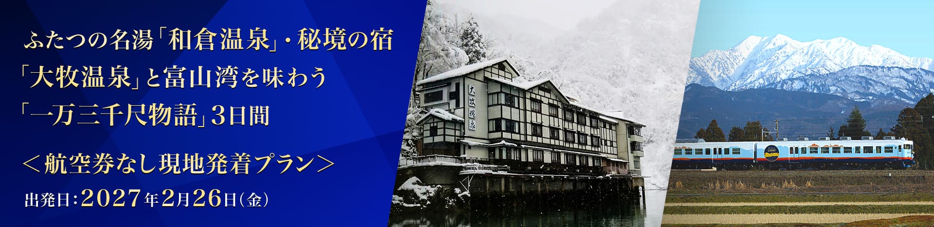 ふたつの名湯「和倉温泉」・秘境の宿「大牧温泉」と富山湾を味わう「一万三千尺物語」3日間 航空券なし現地発着プラン 出発日：2027年2月26日（金）