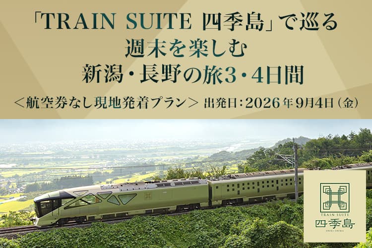 「TRAIN SUITE 四季島」で巡る 週末を楽しむ 新潟・長野の旅3・4日間 航空券なし現地発着プラン 出発日:2026年9月4日（金）