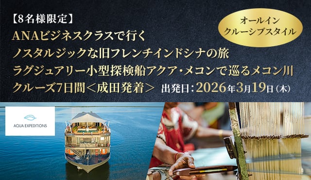 【8名様限定】ANAビジネスクラスで行く ノスタルジックな旧フレンチインドシナの旅 ラグジュアリー小型探検船アクア・メコンで巡るメコン川クルーズ7日間＜成田発着＞ 出発日：2026年3月19日（木）