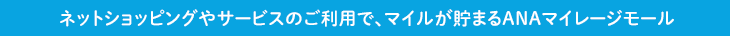 ネットショッピングやサービスのご利用で、マイルが貯まるANAマイレージモール