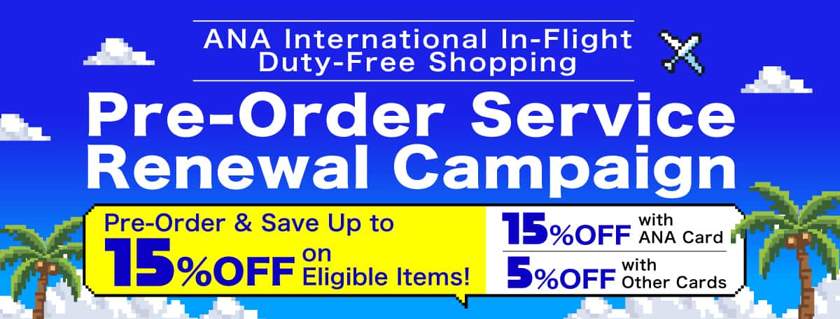 ANA International In-Flight Duty-Free Shopping Pre-Order Service Renewal Campaign Pre-Order & Save Up to 15%OFF on Eligible Items! 15%OFF with ANA Card 5%OFF with Other Cards