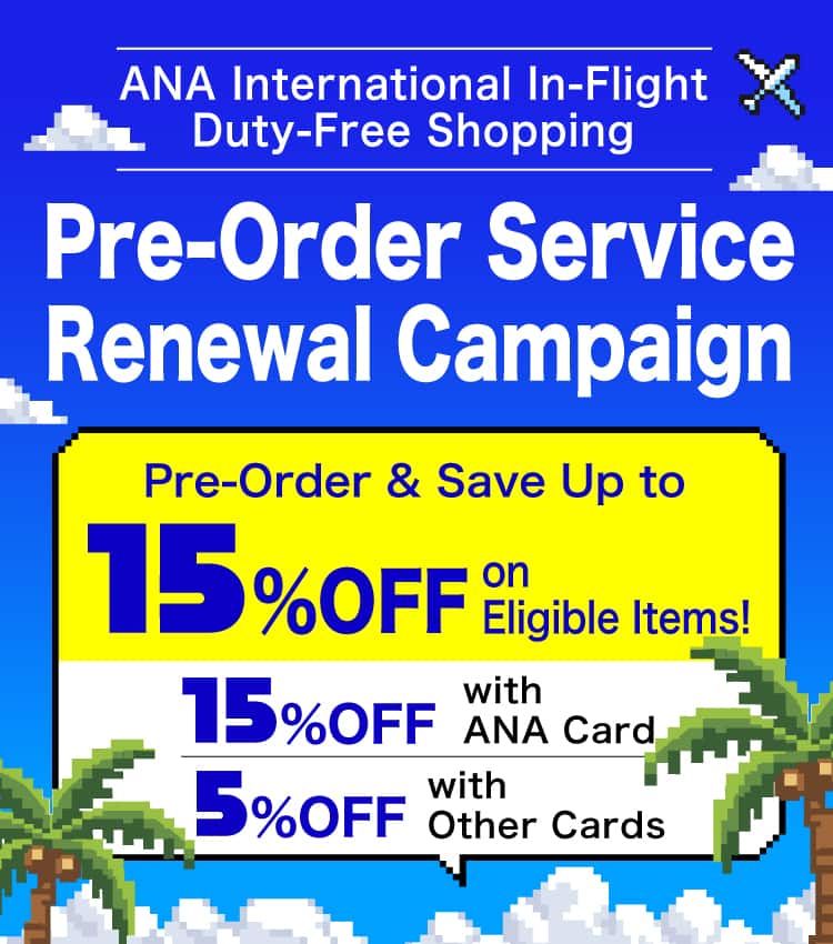 ANA International In-Flight Duty-Free Shopping Pre-Order Service Renewal Campaign Pre-Order & Save Up to 15%OFF on Eligible Items! 15%OFF with ANA Card 5%OFF with Other Cards