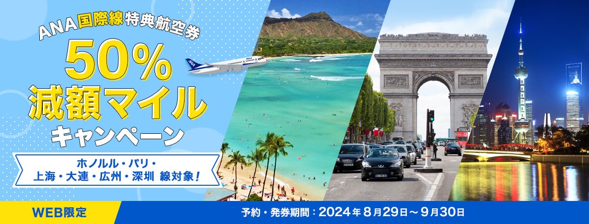 WEB限定 ANA国際線特典航空券 50%減額マイルキャンペーン ホノルル・パリ・上海・大連・広州・深圳 線対象！予約・発券期間：2024年8月29日～9月30日