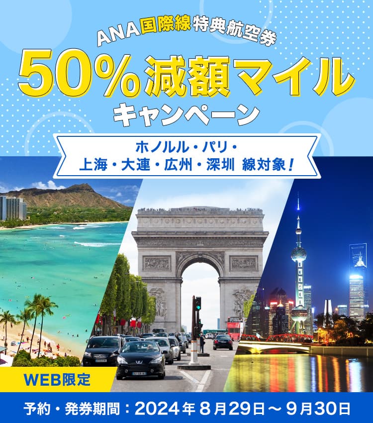 WEB限定 ANA国際線特典航空券 50%減額マイルキャンペーン ホノルル・パリ・上海・大連・広州・深圳 線対象！予約・発券期間：2024年8月29日～9月30日