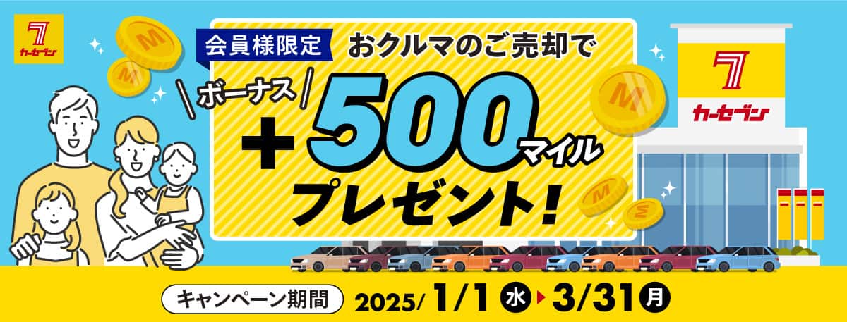 カーセブン 会員様限定 おクルマのご売却で ボーナス＋500マイルプレゼント！ キャンペーン期間：2025年1月1日（水）～2025年3月31日（月）
