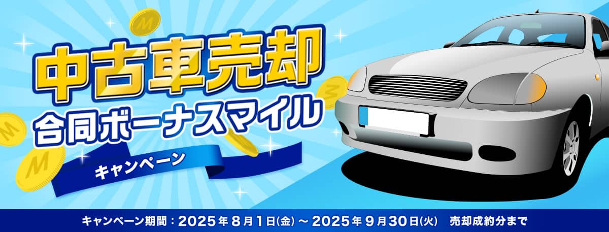 中古車売却合同ボーナスマイルキャンペーン キャンペーン期間：2025年8月1日（金）～2025年9月30日（火）売却成約分まで