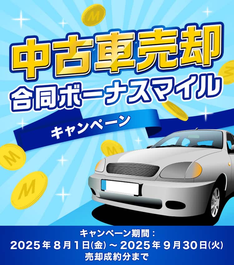 中古車売却合同ボーナスマイルキャンペーン キャンペーン期間：2025年8月1日（金）～2025年9月30日（火）売却成約分まで