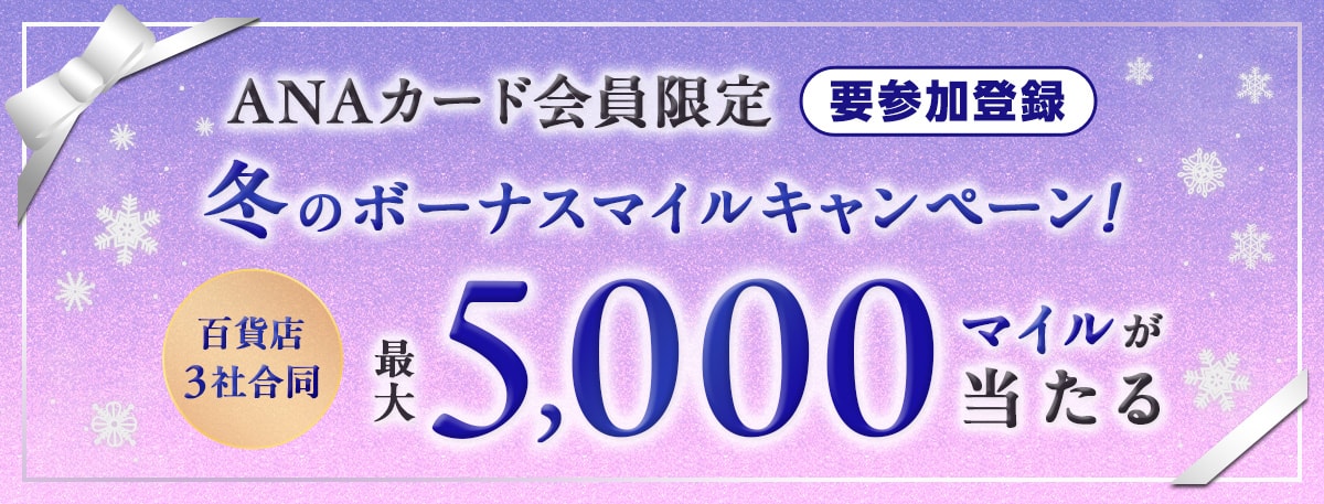ANAカード会員限定　冬のボーナスマイルキャンペーン！百貨店3社合同　最大5,000マイルが当たる