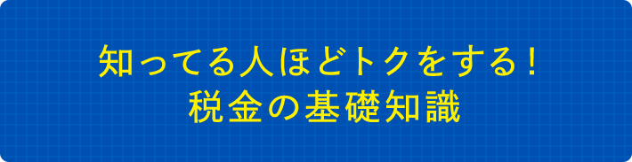 知ってる人ほどトクをする！税金の基礎知識