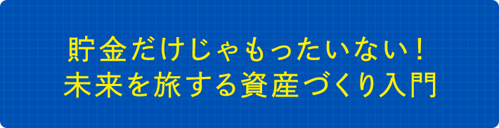 貯金だけじゃもったいない！未来を旅する資産づくり入門