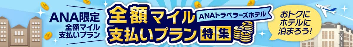 ANA限定 全額マイル支払いプラン ANAトラベラーズホテル 全額マイル支払いプラン特集 おトクにホテルに泊まろう！