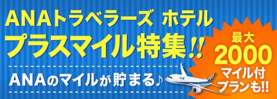 ANAトラベラーズホテルプラスマイル特集！！ANAのマイルが貯まる　最大2000マイル付きプランも！！
